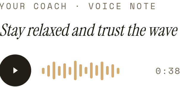 Your coach, voice note: “Stay relaxed and trust the wave”, 38 seconds.